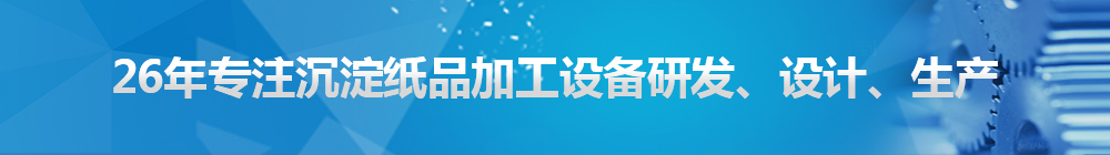 26年專注沉淀紙品加工設(shè)備研發(fā)、設(shè)計(jì)、生產(chǎn)